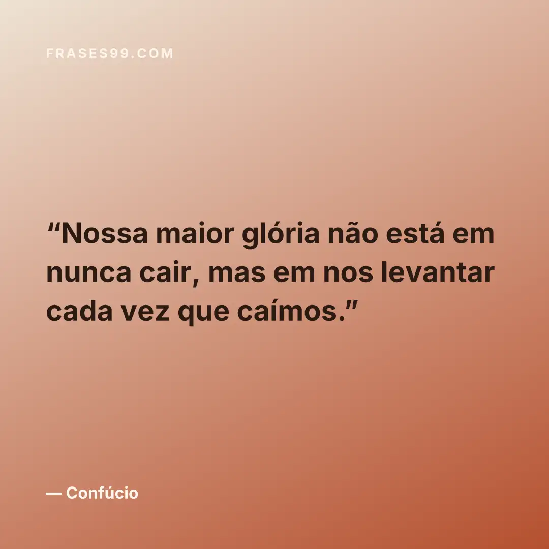 Nossa maior glória não está em nunca cair, mas em nos levantar cada vez que caímos.