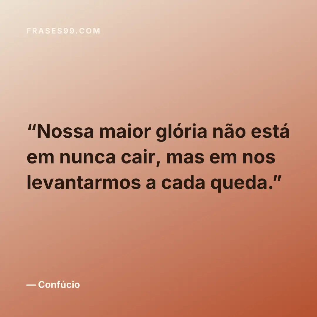 Nossa maior glória não está em nunca cair, mas em nos levantarmos a cada queda.