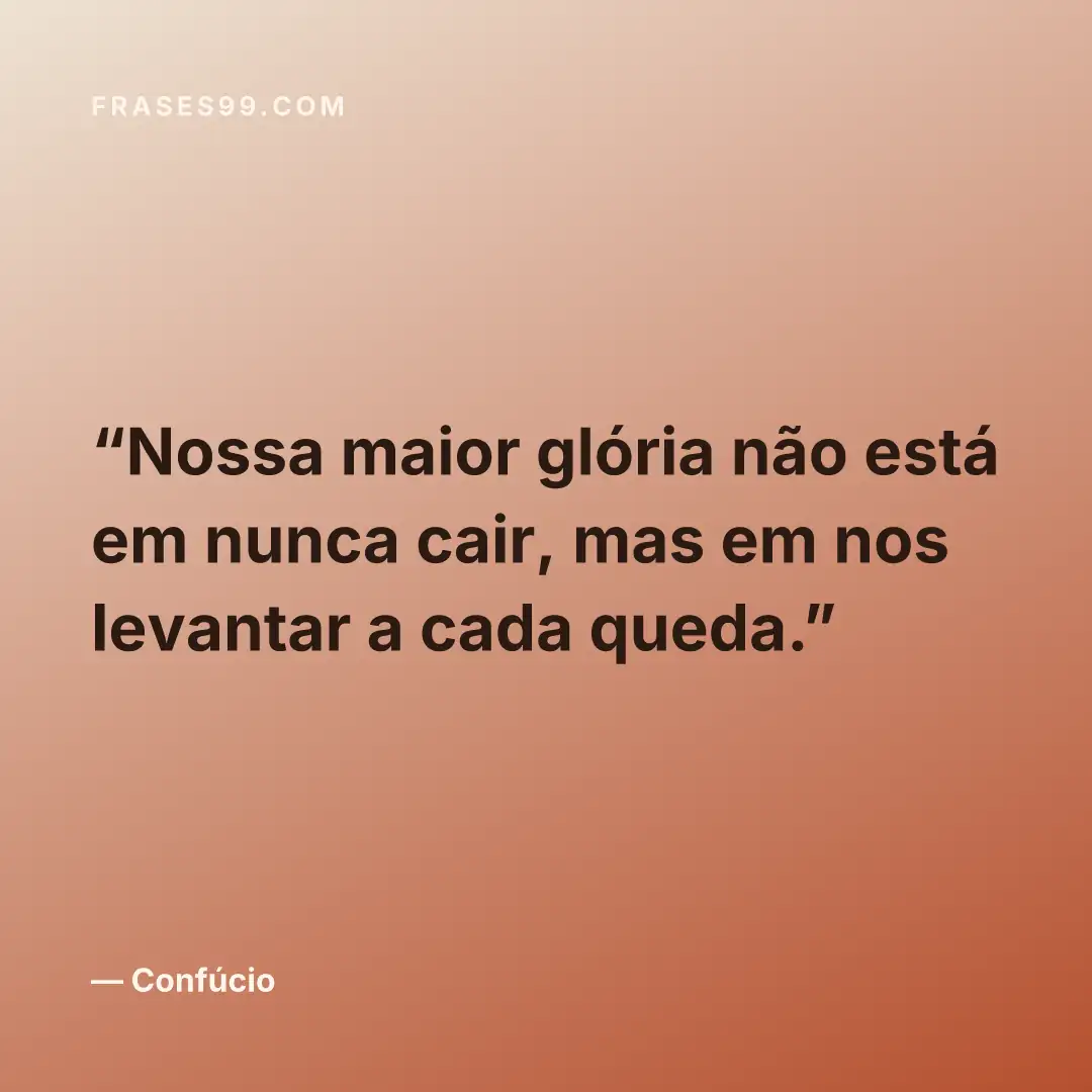 Nossa maior glória não está em nunca cair, mas em nos levantar a cada queda.