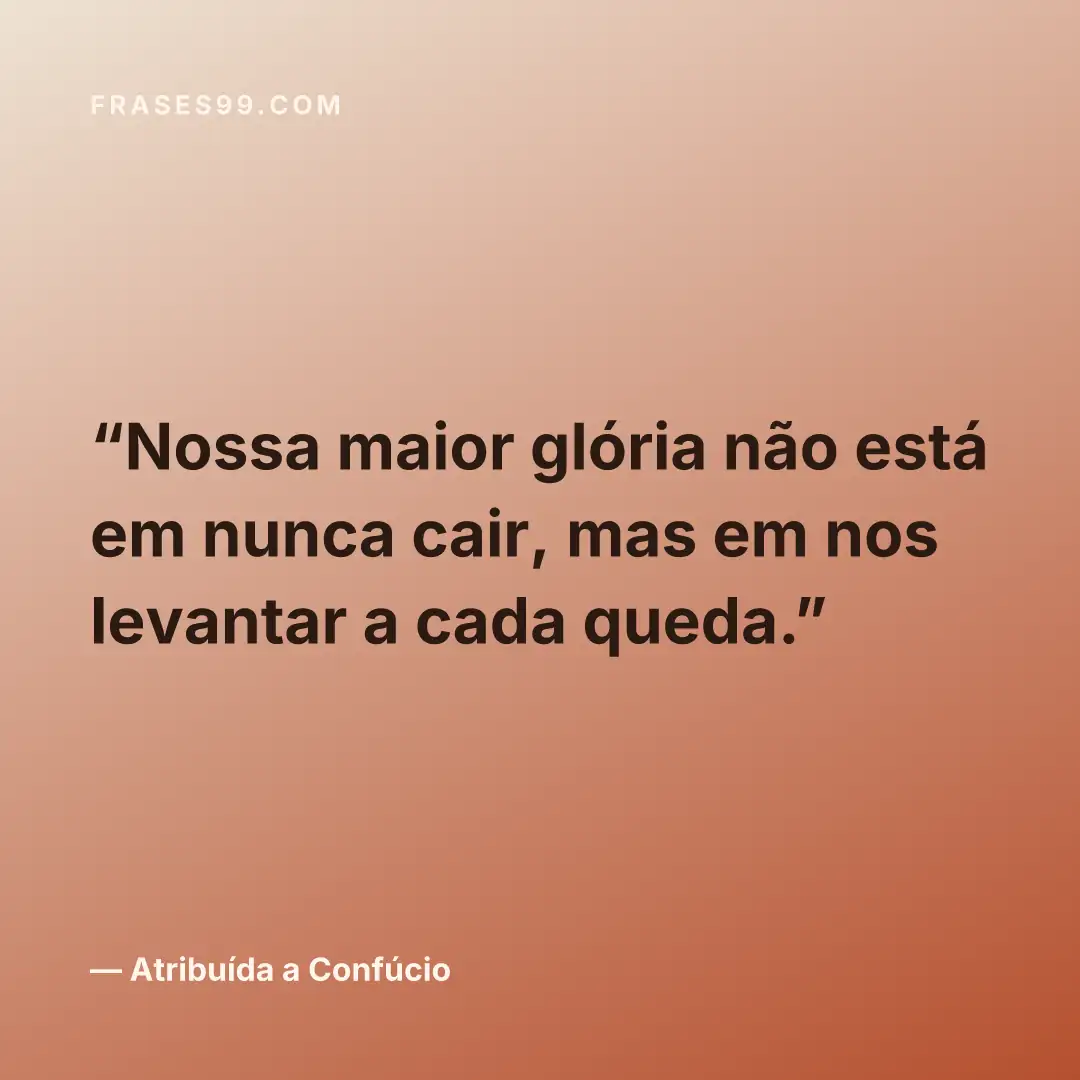 Nossa maior glória não está em nunca cair, mas em nos levantar a cada queda.