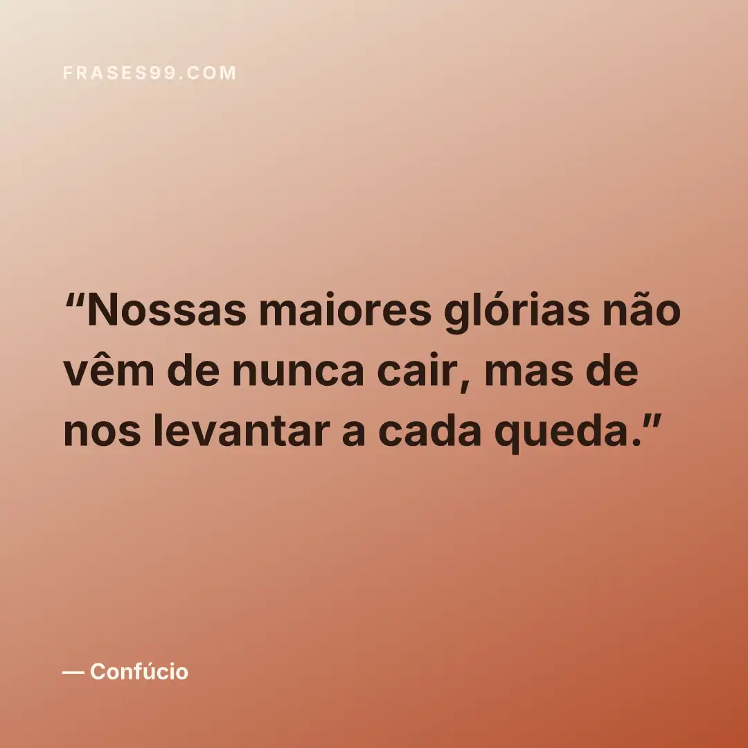 Nossas maiores glórias não vêm de nunca cair, mas de nos levantar a cada queda.