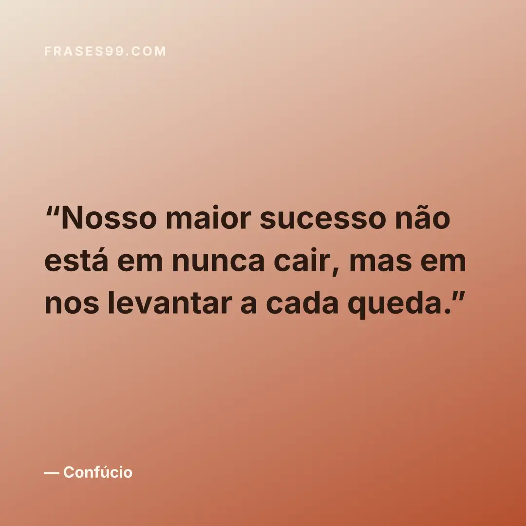 Nosso maior sucesso não está em nunca cair, mas em nos levantar a cada queda.