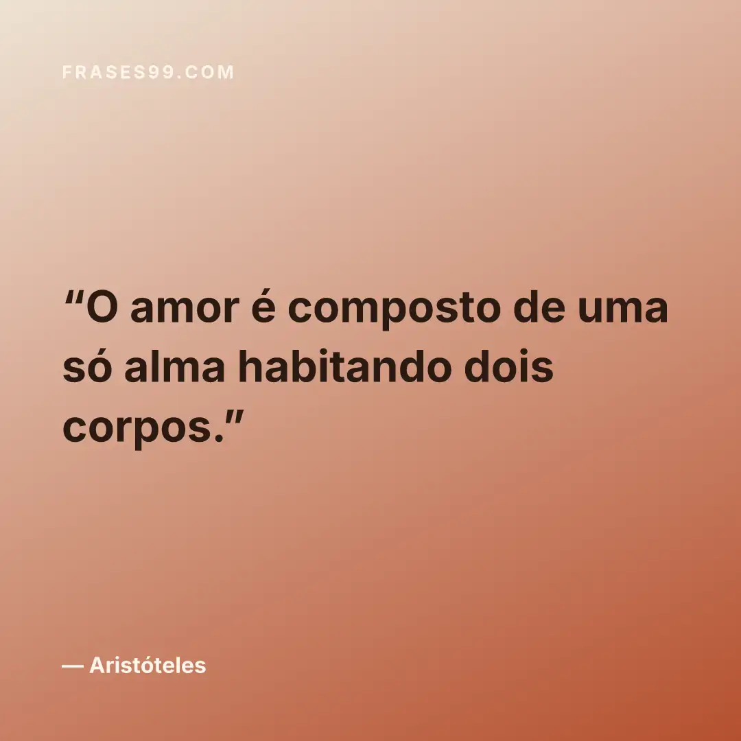 O amor é composto de uma só alma habitando dois corpos.