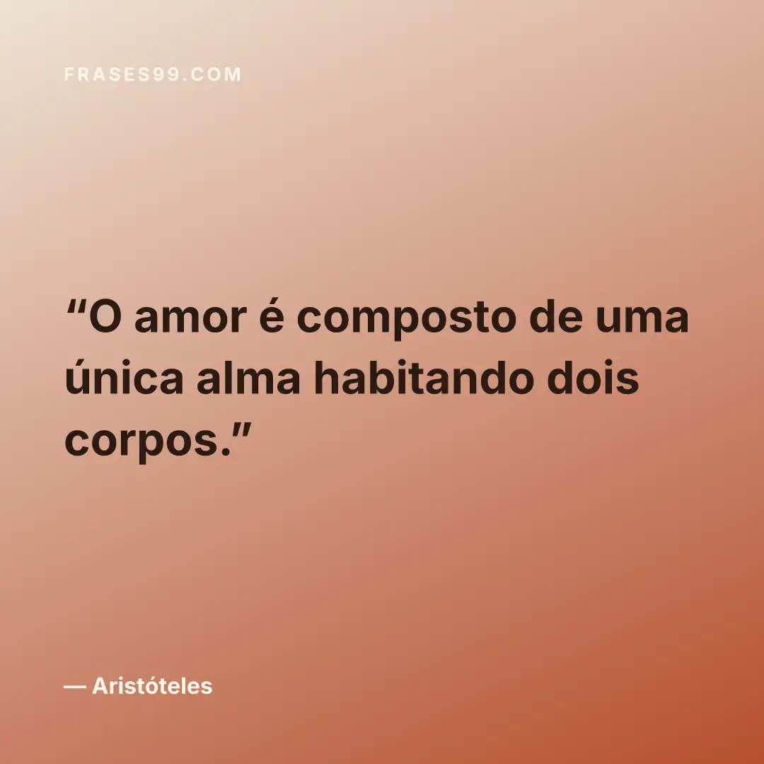 O amor é composto de uma única alma habitando dois corpos.