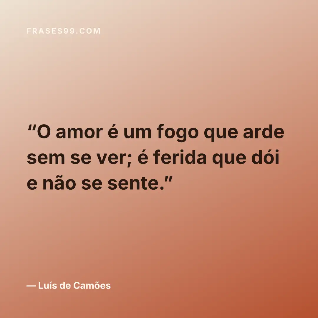 O amor é um fogo que arde sem se ver; é ferida que dói e não se sente.