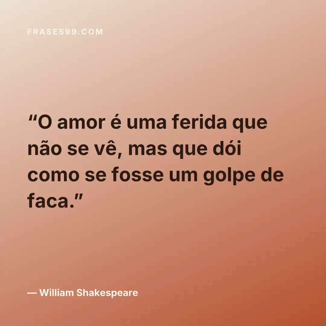 O amor é uma ferida que não se vê, mas que dói como se fosse um golpe de faca.
