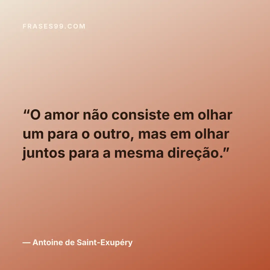 O amor não consiste em olhar um para o outro, mas em olhar juntos para a mesma direção.