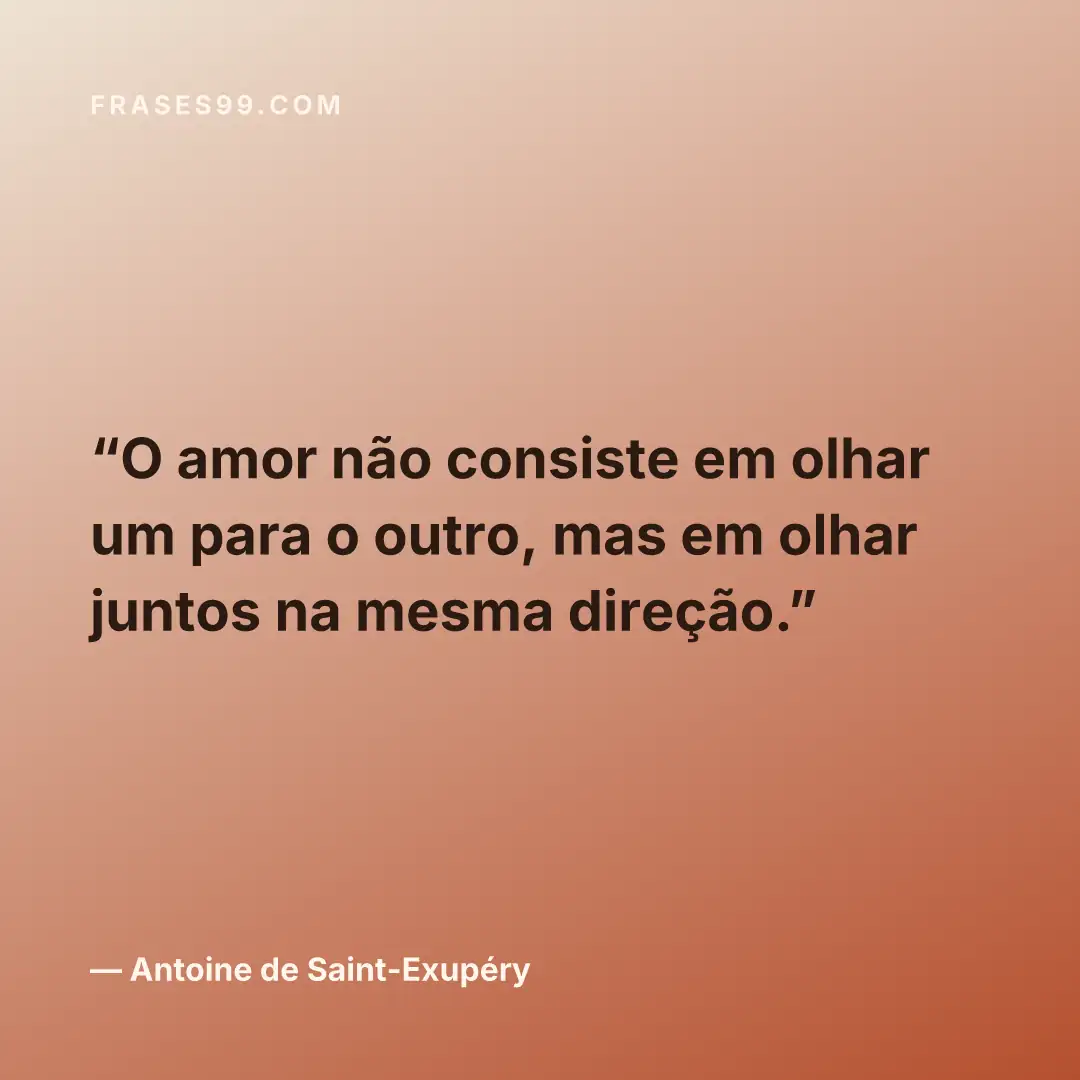 O amor não consiste em olhar um para o outro, mas em olhar juntos na mesma direção.