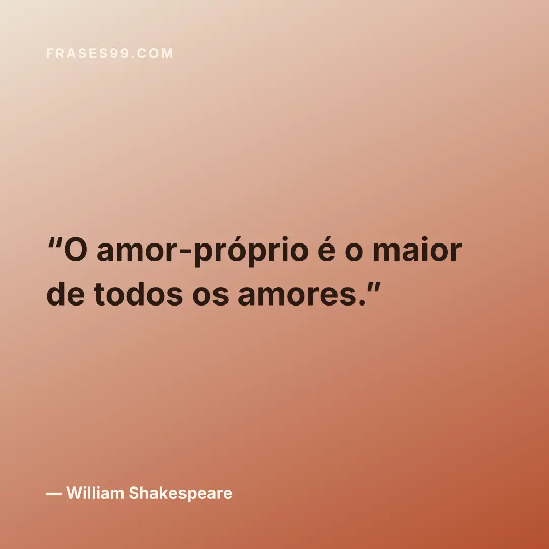 O amor-próprio é o maior de todos os amores.