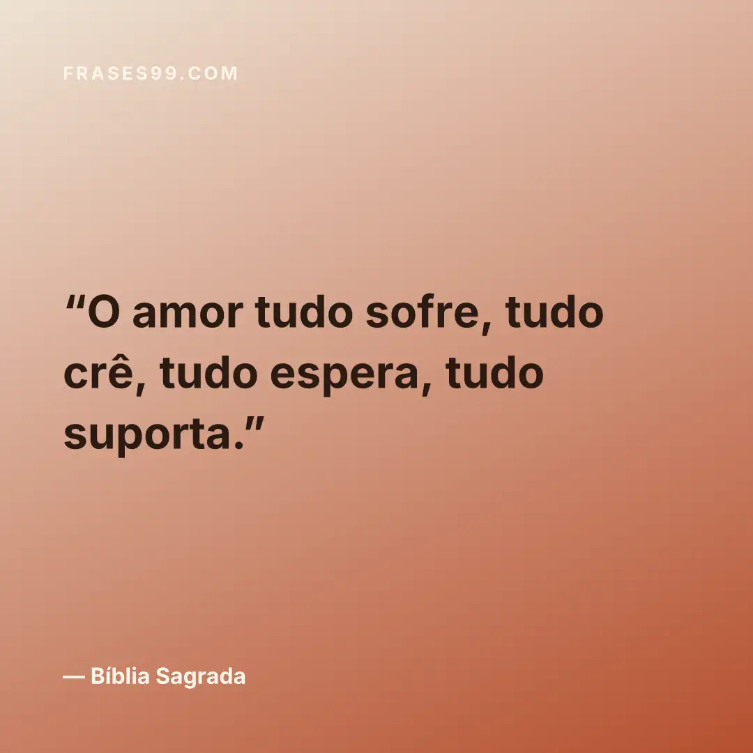 O amor tudo sofre, tudo crê, tudo espera, tudo suporta.