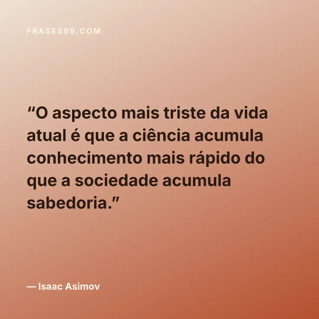 O aspecto mais triste da vida atual é que a ciência acumula conhecimento mais rápido do que a sociedade acumula sabedoria.