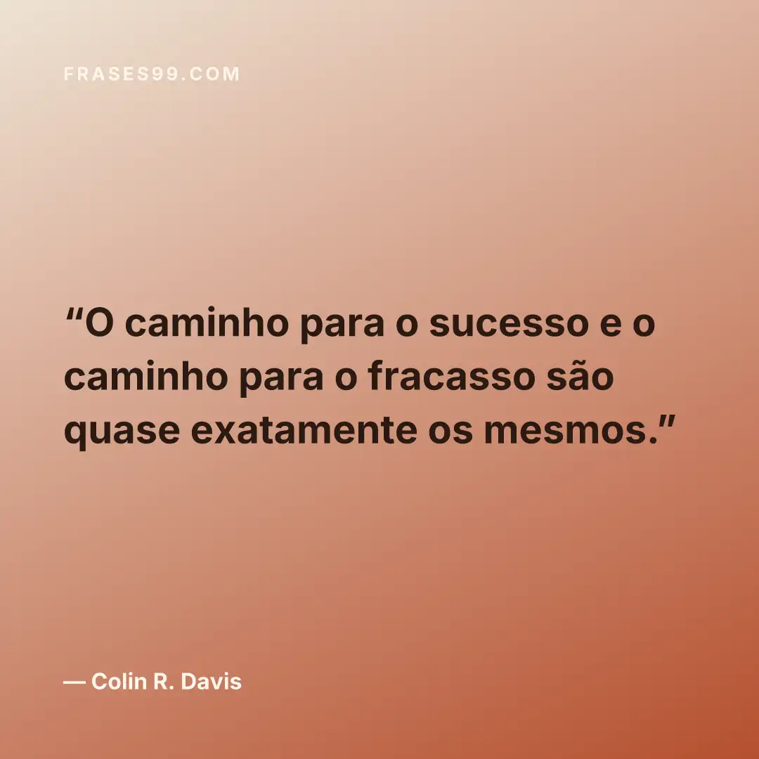 O caminho para o sucesso e o caminho para o fracasso são quase exatamente os mesmos.