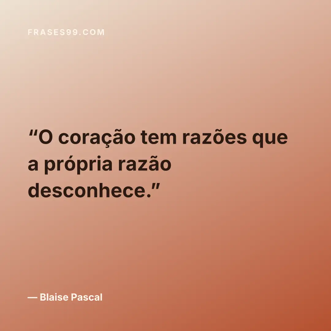 O coração tem razões que a própria razão desconhece.