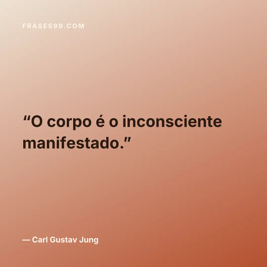 O corpo é o inconsciente manifestado.