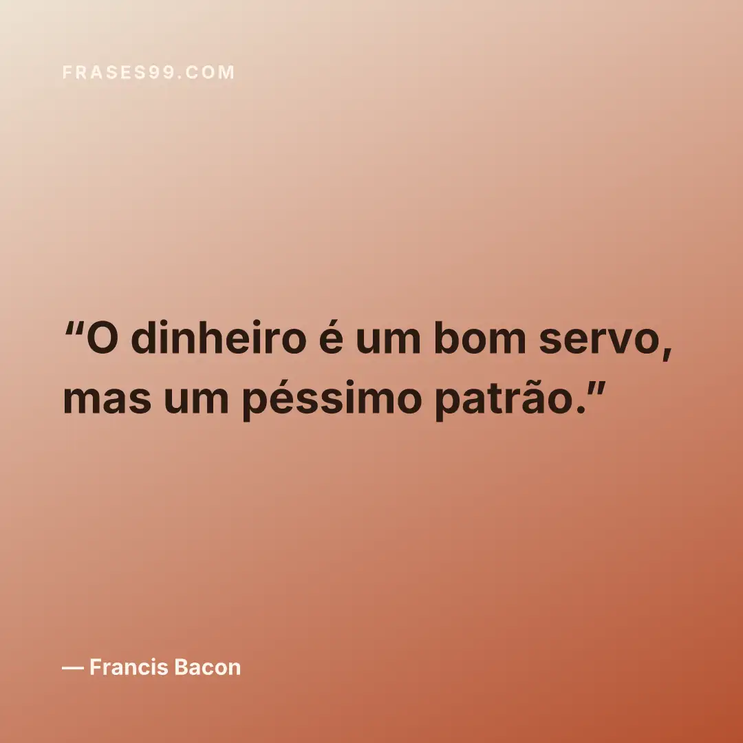 O dinheiro é um bom servo, mas um péssimo patrão.