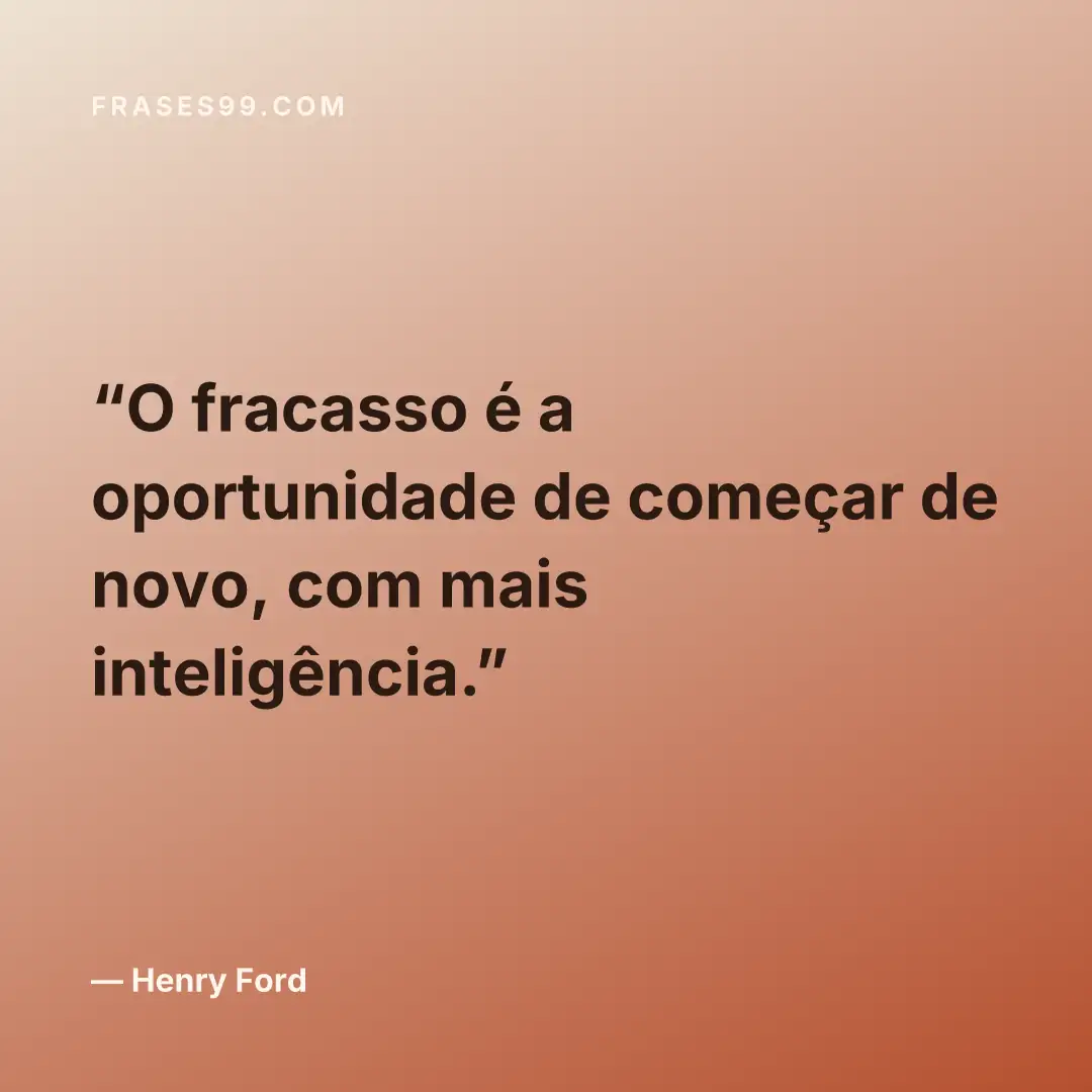 O fracasso é a oportunidade de começar de novo, com mais inteligência.
