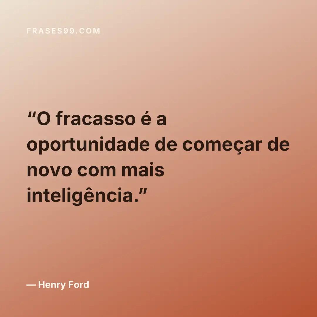O fracasso é a oportunidade de começar de novo com mais inteligência.