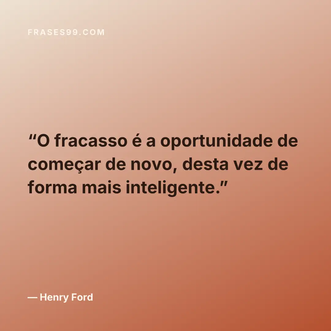O fracasso é a oportunidade de começar de novo, desta vez de forma mais inteligente.