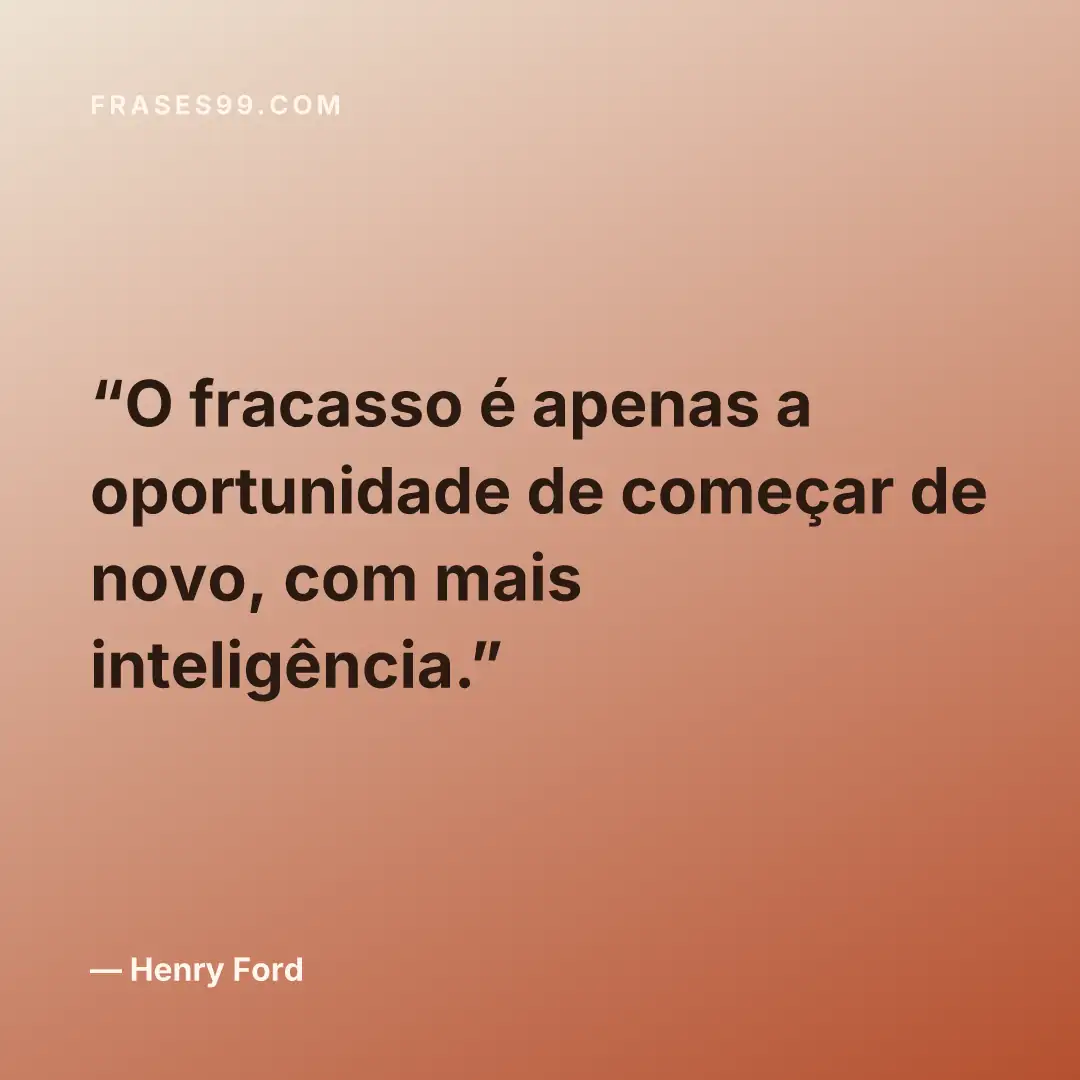 O fracasso é apenas a oportunidade de começar de novo, com mais inteligência.