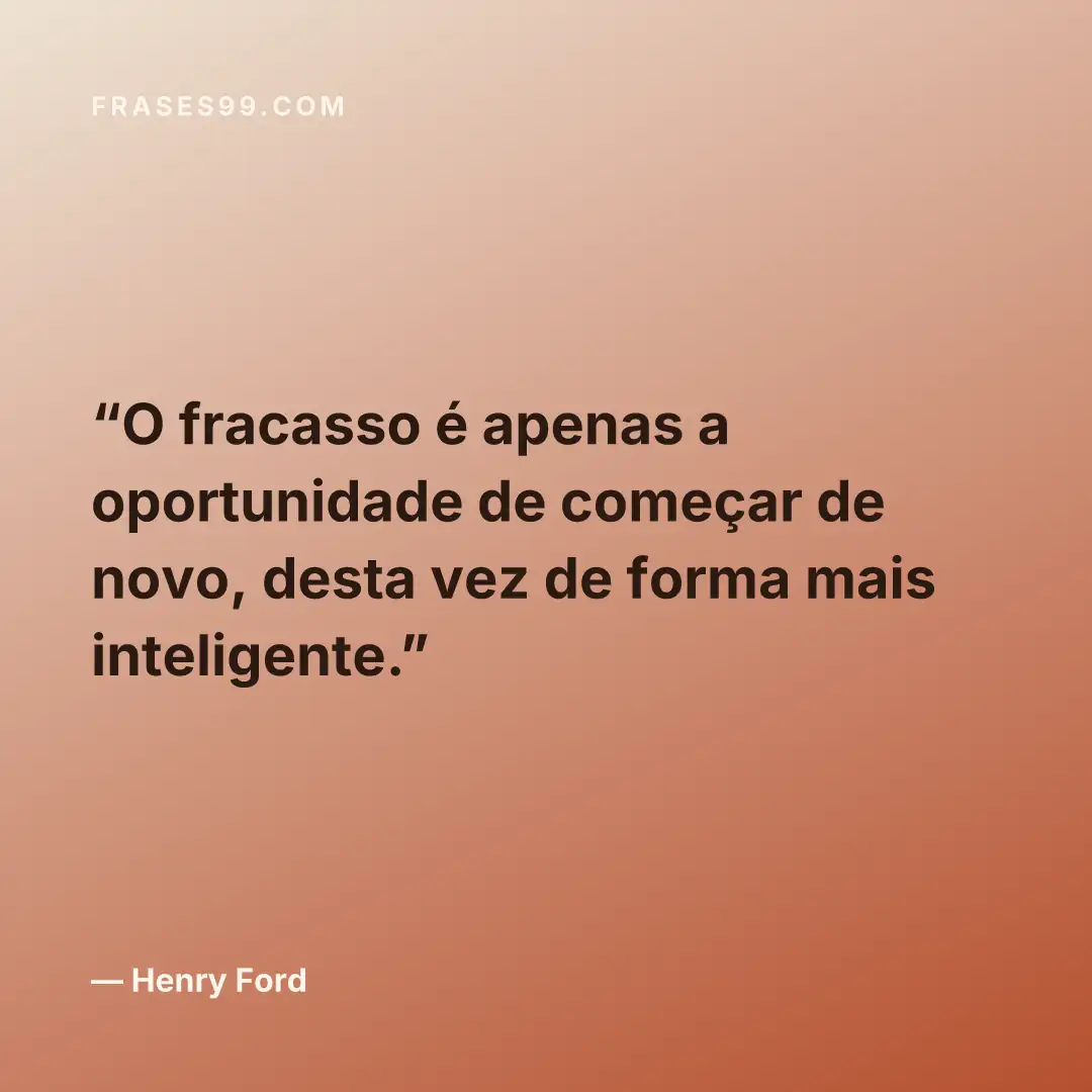 O fracasso é apenas a oportunidade de começar de novo, desta vez de forma mais inteligente.