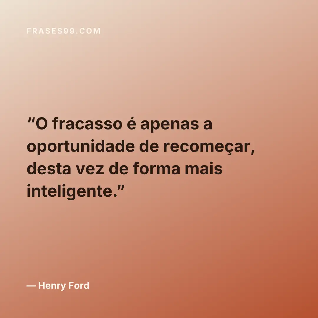 O fracasso é apenas a oportunidade de recomeçar, desta vez de forma mais inteligente.