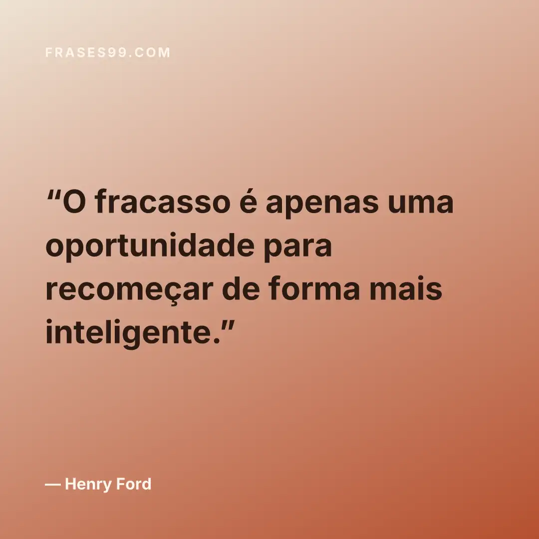 O fracasso é apenas uma oportunidade para recomeçar de forma mais inteligente.