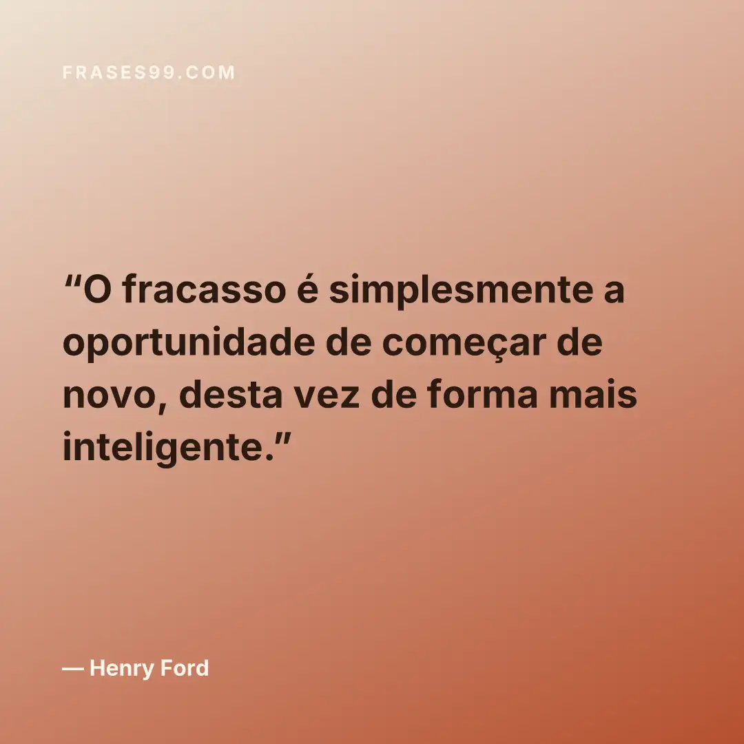 O fracasso é simplesmente a oportunidade de começar de novo, desta vez de forma mais inteligente.