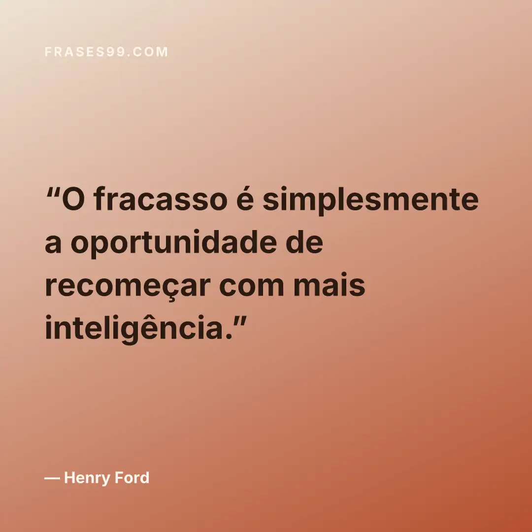O fracasso é simplesmente a oportunidade de recomeçar com mais inteligência.