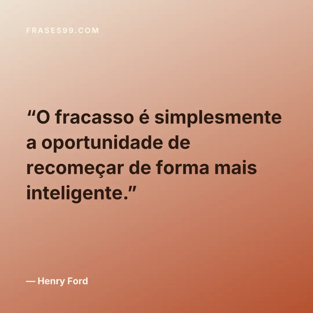 O fracasso é simplesmente a oportunidade de recomeçar de forma mais inteligente.