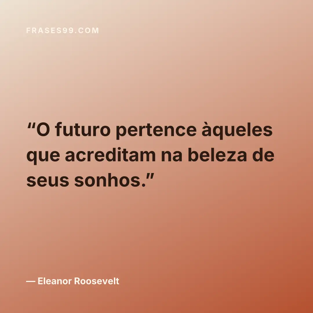 O futuro pertence àqueles que acreditam na beleza de seus sonhos.