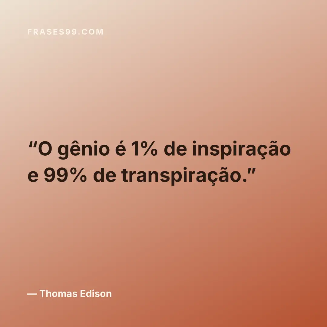 O gênio é 1% de inspiração e 99% de transpiração.