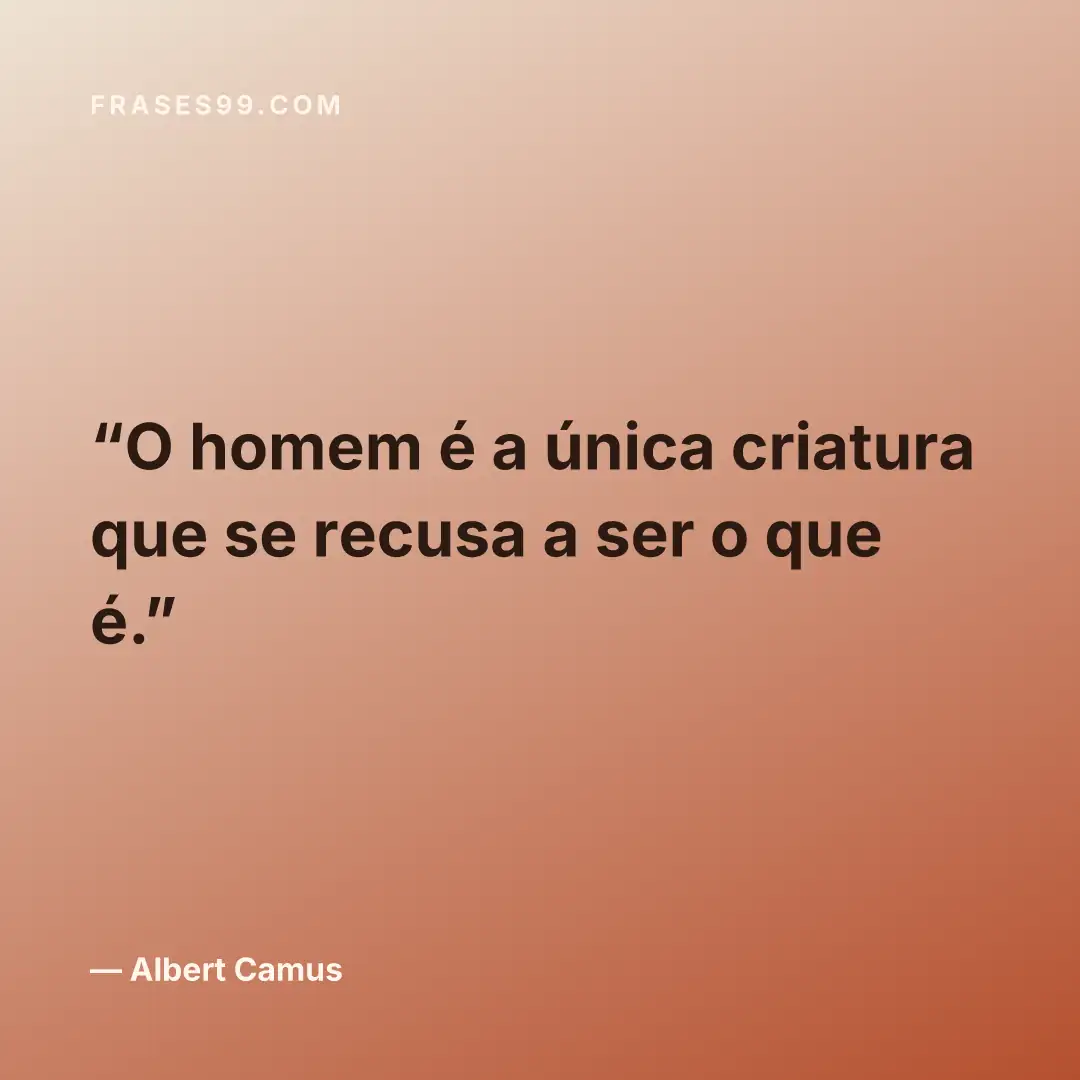 O homem é a única criatura que se recusa a ser o que é.