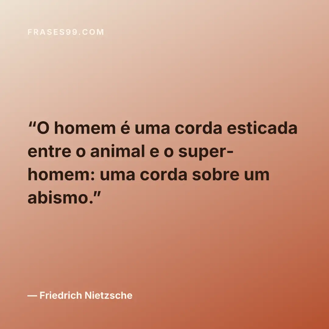 O homem é uma corda esticada entre o animal e o super-homem: uma corda sobre um abismo.