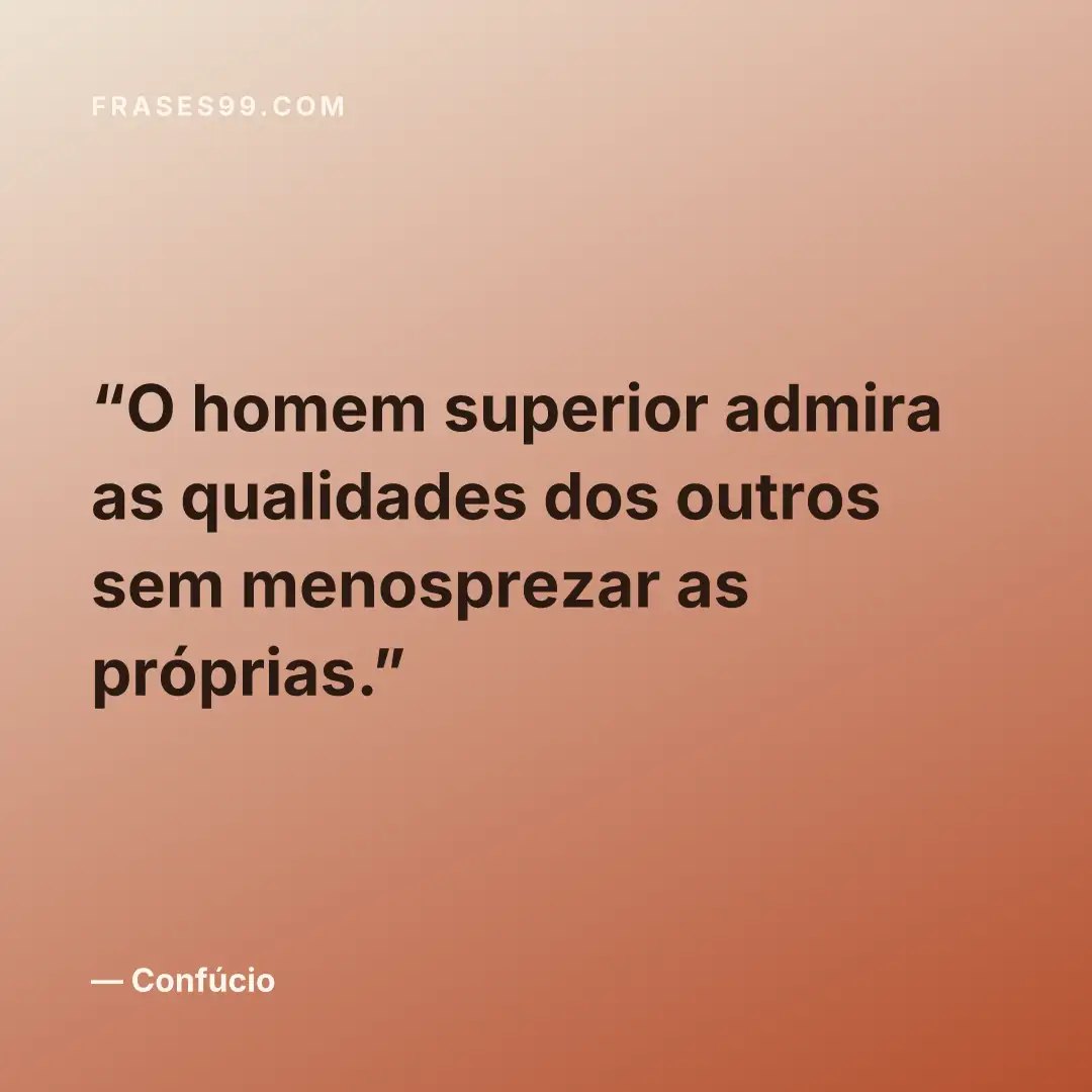 O homem superior admira as qualidades dos outros sem menosprezar as próprias.