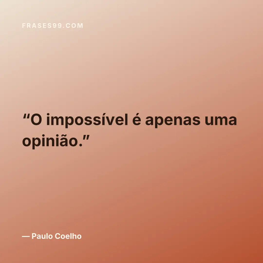 O impossível é apenas uma opinião.