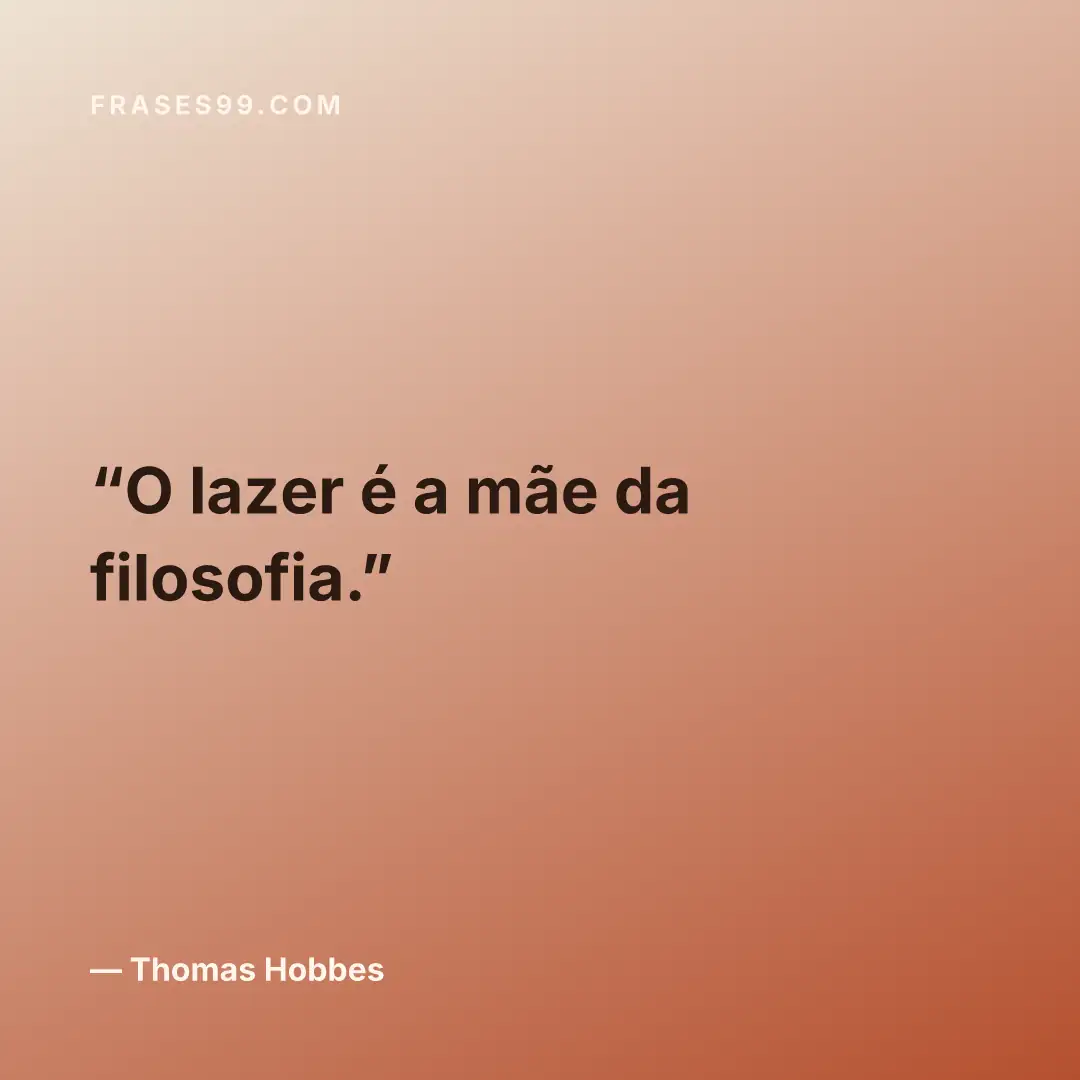 O lazer é a mãe da filosofia.