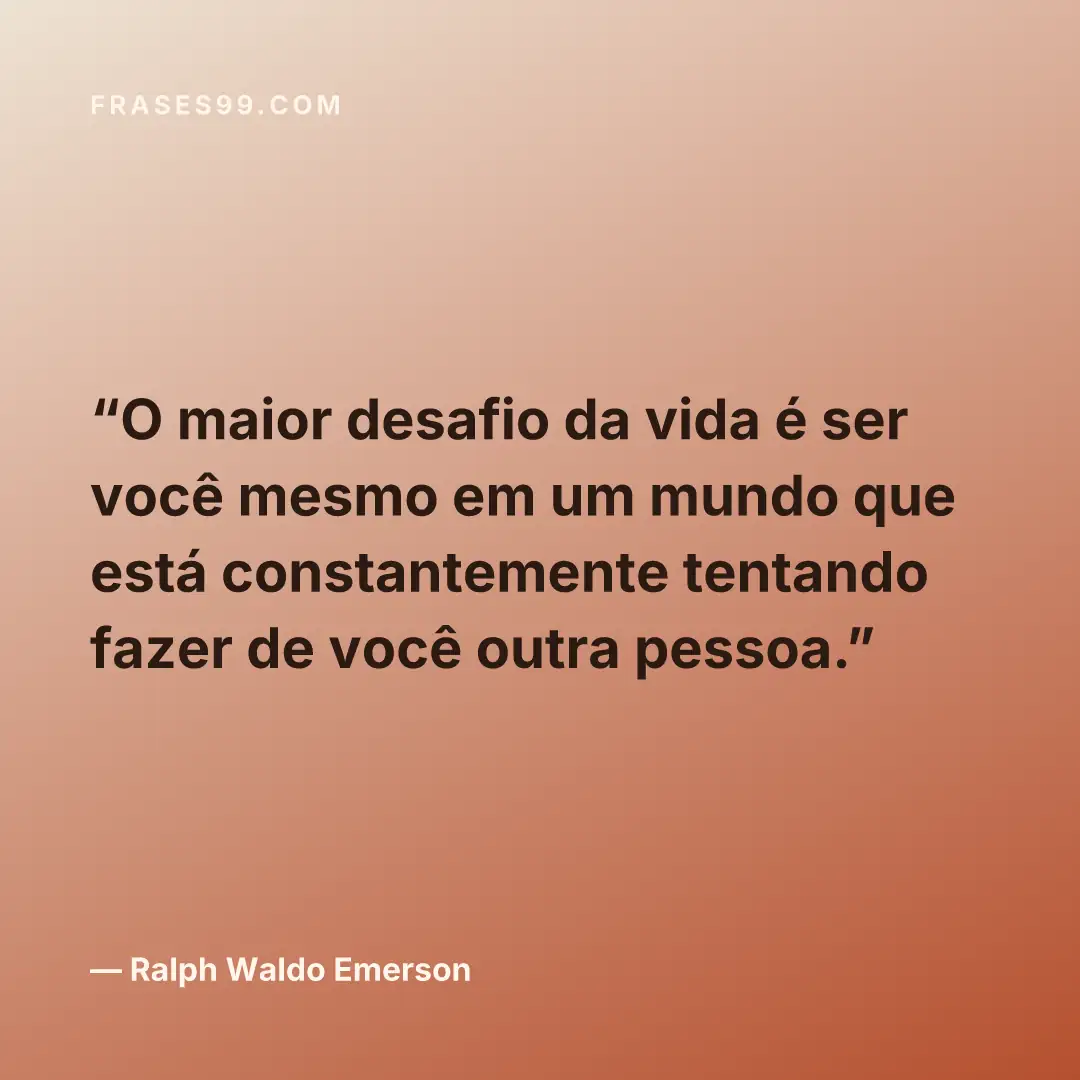 O maior desafio da vida é ser você mesmo em um mundo que está constantemente tentando fazer de você outra pessoa.