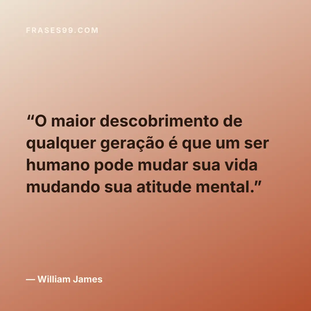 O maior descobrimento de qualquer geração é que um ser humano pode mudar sua vida mudando sua atitude mental.