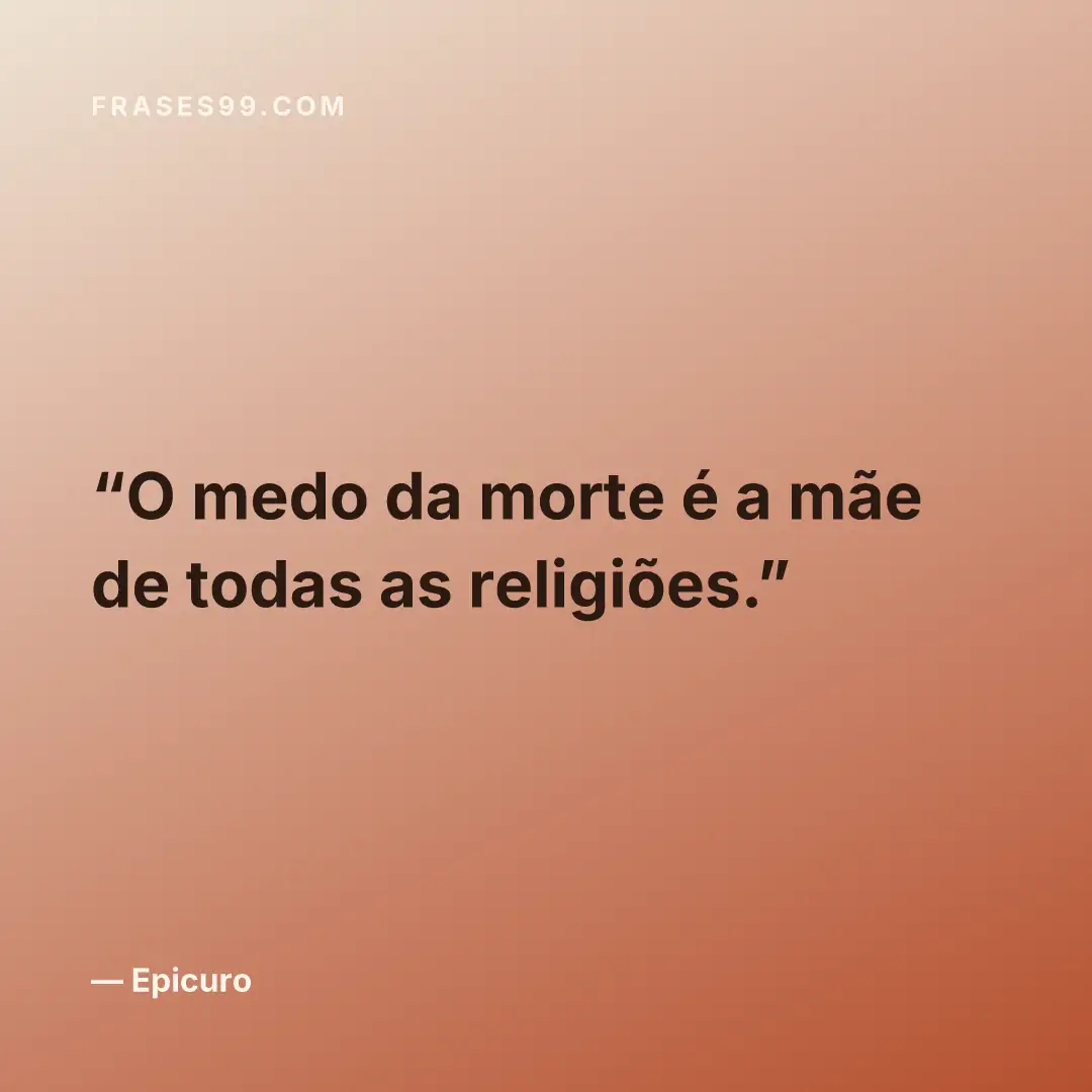 O medo da morte é a mãe de todas as religiões.
