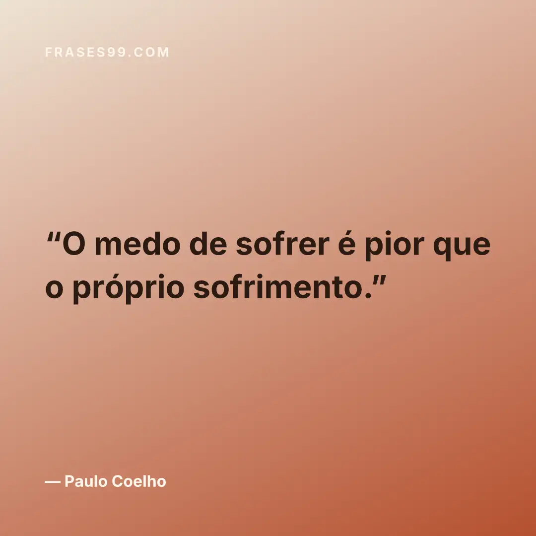 O medo de sofrer é pior que o próprio sofrimento.