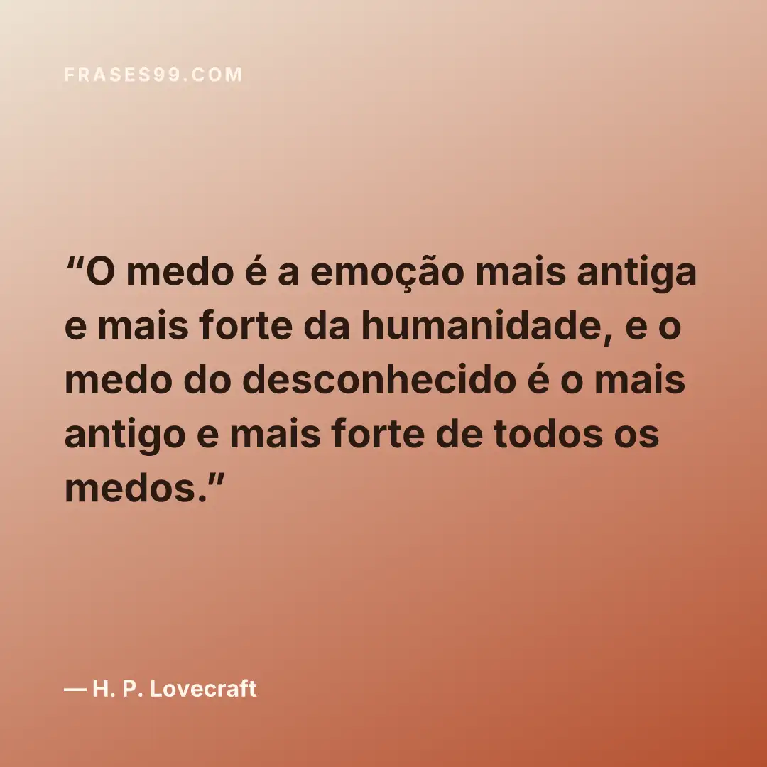 O medo é a emoção mais antiga e mais forte da humanidade, e o medo do desconhecido é o mais antigo e mais forte de todos os medos.