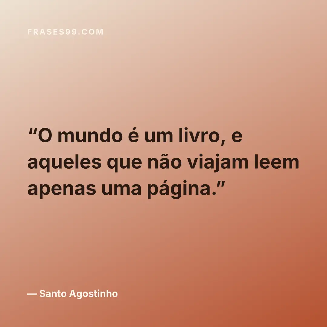 O mundo é um livro, e aqueles que não viajam leem apenas uma página.