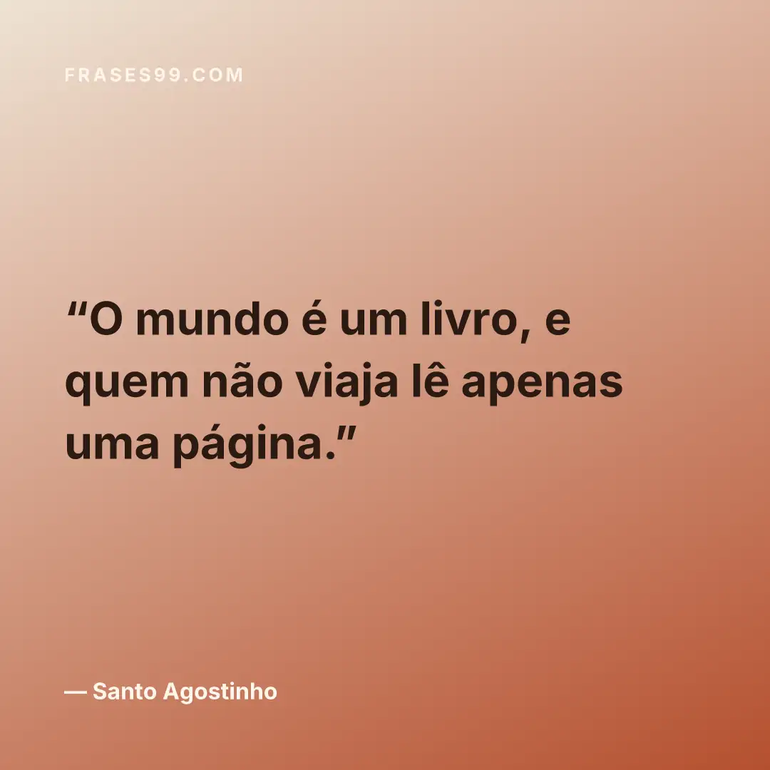 O mundo é um livro, e quem não viaja lê apenas uma página.