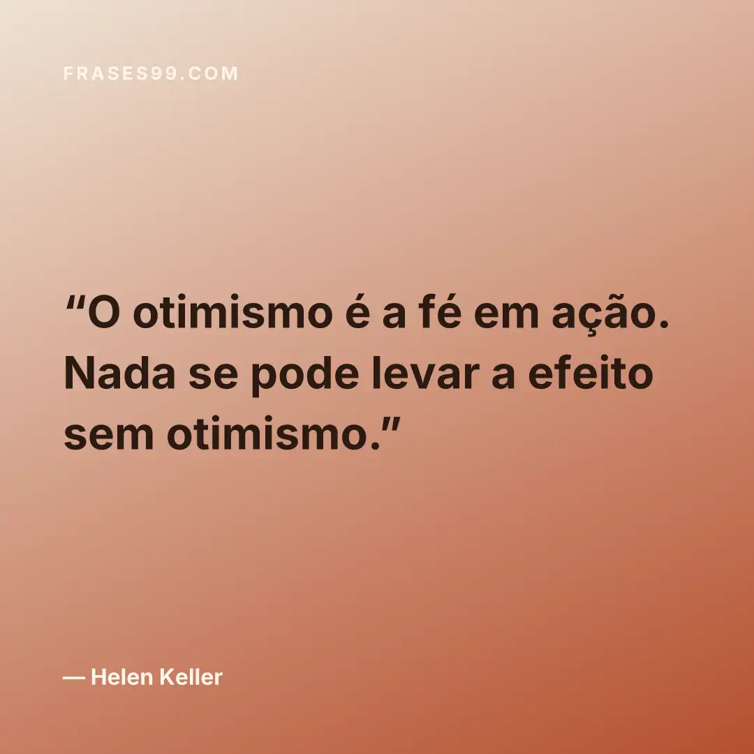 O otimismo é a fé em ação. Nada se pode levar a efeito sem otimismo.