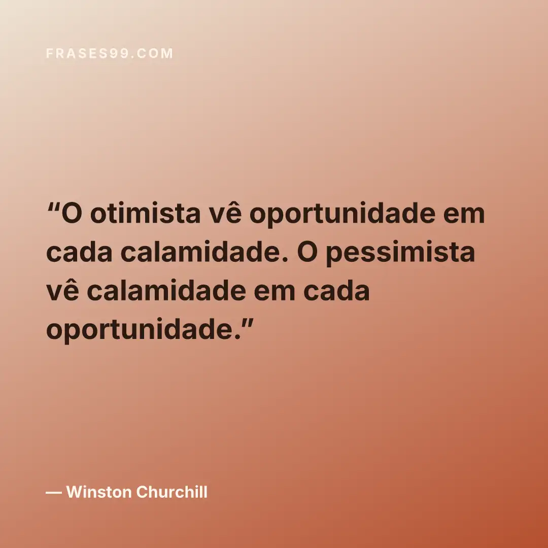 O otimista vê oportunidade em cada calamidade. O pessimista vê calamidade em cada oportunidade.
