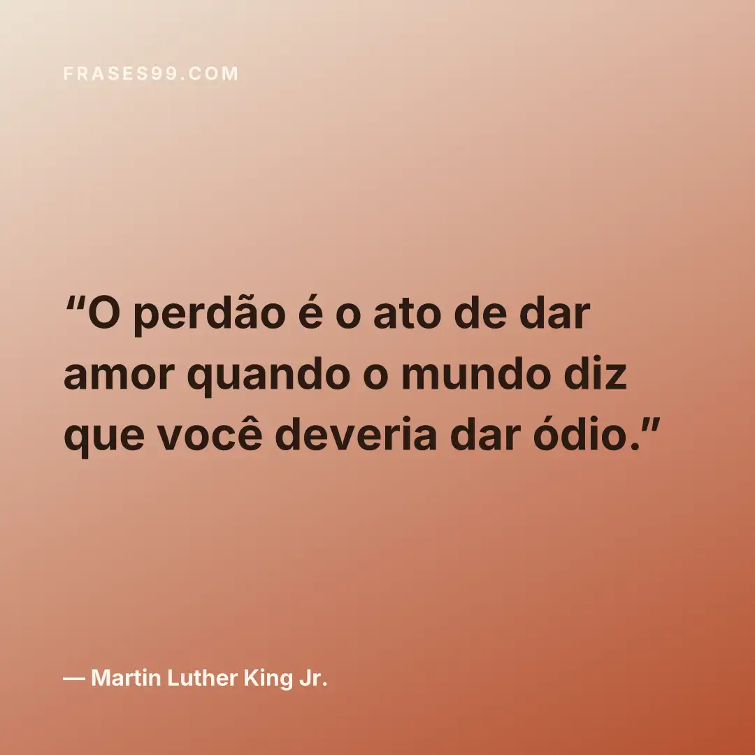 O perdão é o ato de dar amor quando o mundo diz que você deveria dar ódio.