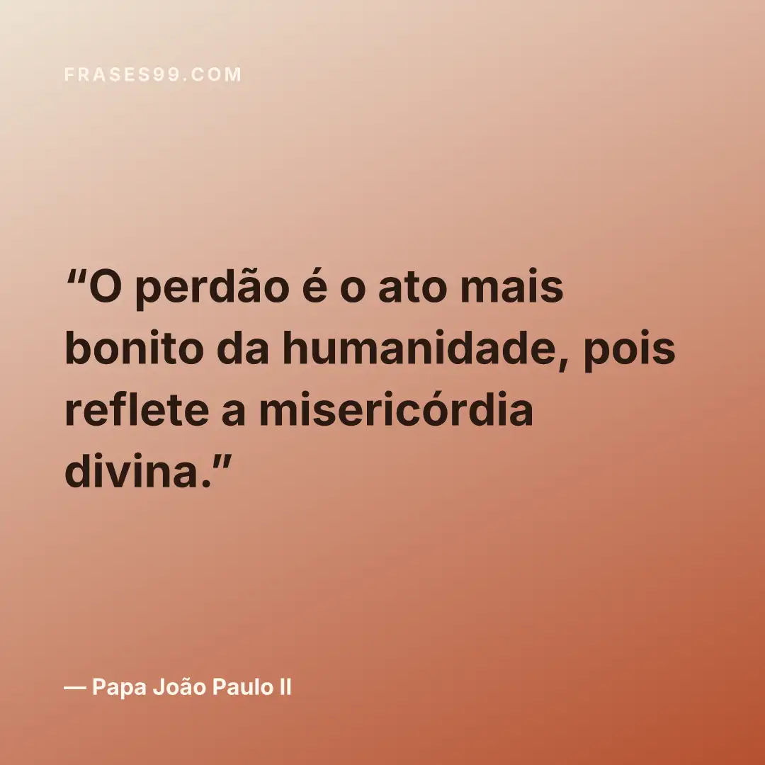 O perdão é o ato mais bonito da humanidade, pois reflete a misericórdia divina.