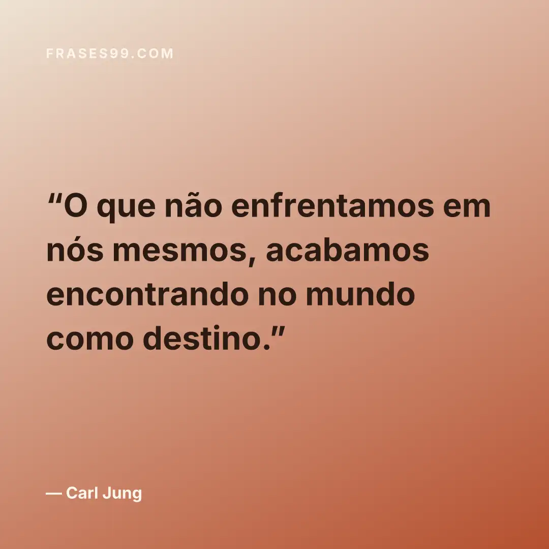 O que não enfrentamos em nós mesmos, acabamos encontrando no mundo como destino.