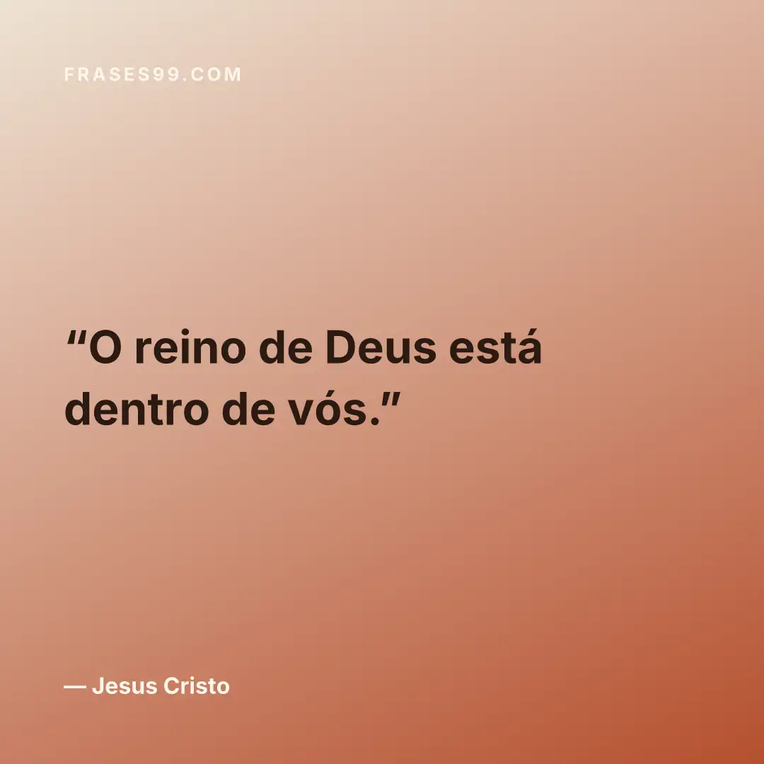 O reino de Deus está dentro de vós.
