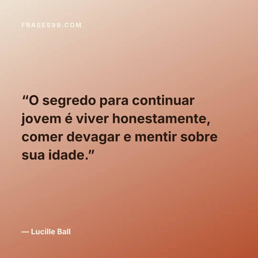 O segredo para continuar jovem é viver honestamente, comer devagar e mentir sobre sua idade.